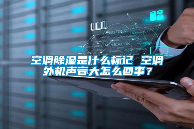 空調除濕是什么標記 空調外機聲音大怎么回事？