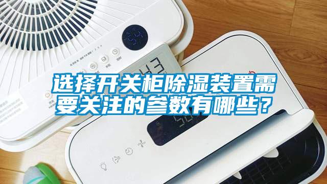 選擇開關柜除濕裝置需要關注的參數有哪些？