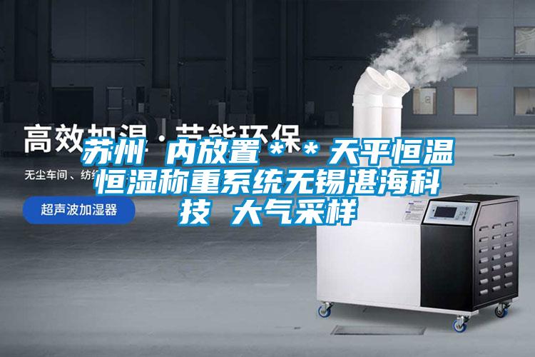 蘇州 內(nèi)放置＊＊天平恒溫恒濕稱重系統(tǒng)無錫湛?？萍?大氣采樣