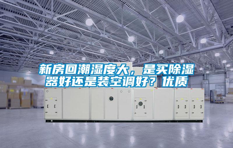 新房回潮濕度大，是買除濕器好還是裝空調好？優質