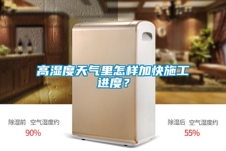 高濕度天氣里怎樣加快施工進(jìn)度？