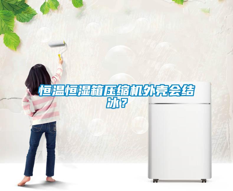 恒溫恒濕箱壓縮機外殼會結冰？