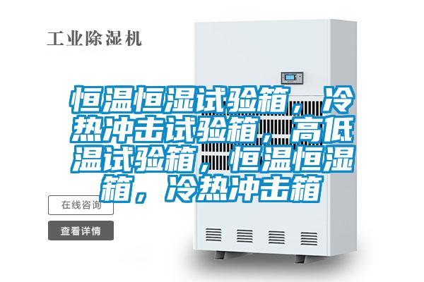 恒溫恒濕試驗(yàn)箱，冷熱沖擊試驗(yàn)箱，高低溫試驗(yàn)箱，恒溫恒濕箱，冷熱沖擊箱