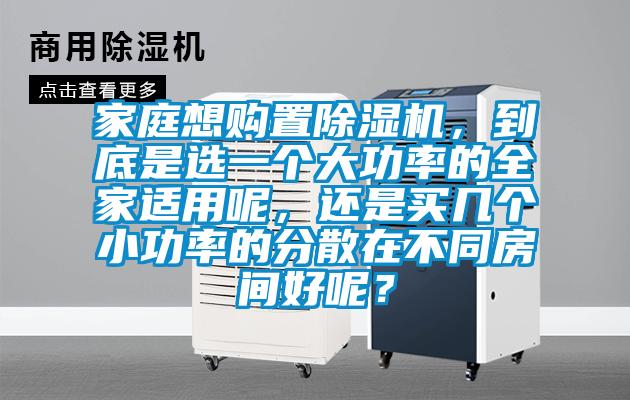 家庭想購置除濕機，到底是選一個大功率的全家適用呢，還是買幾個小功率的分散在不同房間好呢？