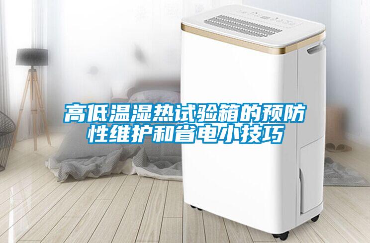 高低溫濕熱試驗箱的預(yù)防性維護(hù)和省電小技巧