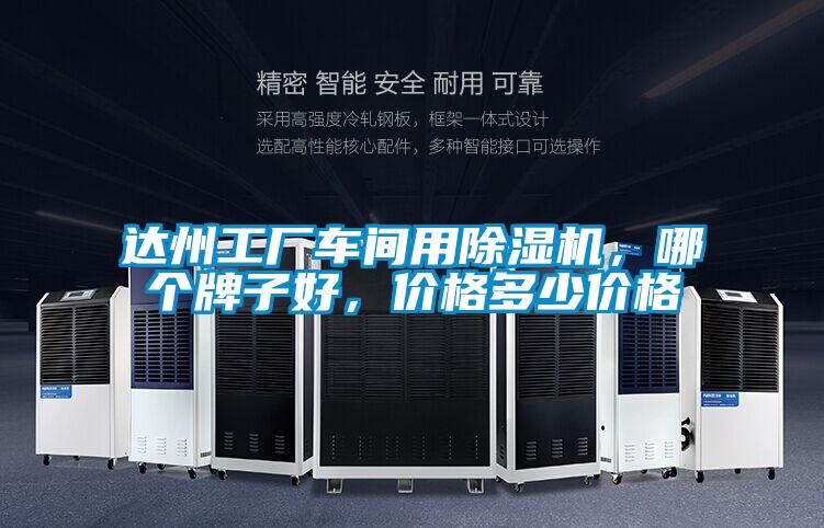 達(dá)州工廠車間用除濕機(jī)，哪個(gè)牌子好，價(jià)格多少價(jià)格