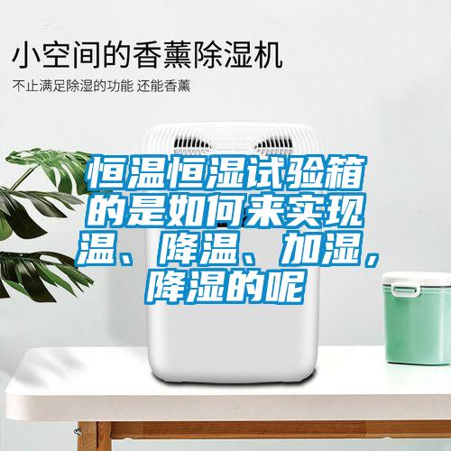 恒溫恒濕試驗箱的是如何來實現溫、降溫、加濕，降濕的呢