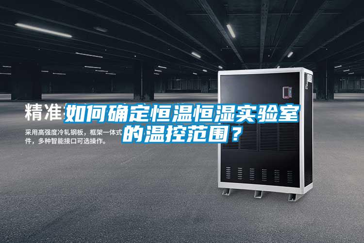 如何確定恒溫恒濕實驗室的溫控范圍？