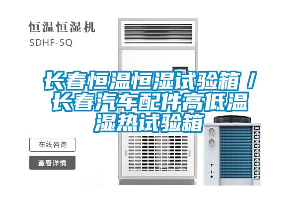 長(zhǎng)春恒溫恒濕試驗(yàn)箱／長(zhǎng)春汽車(chē)配件高低溫濕熱試驗(yàn)箱
