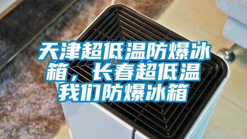 天津超低溫防爆冰箱，長春超低溫我們防爆冰箱