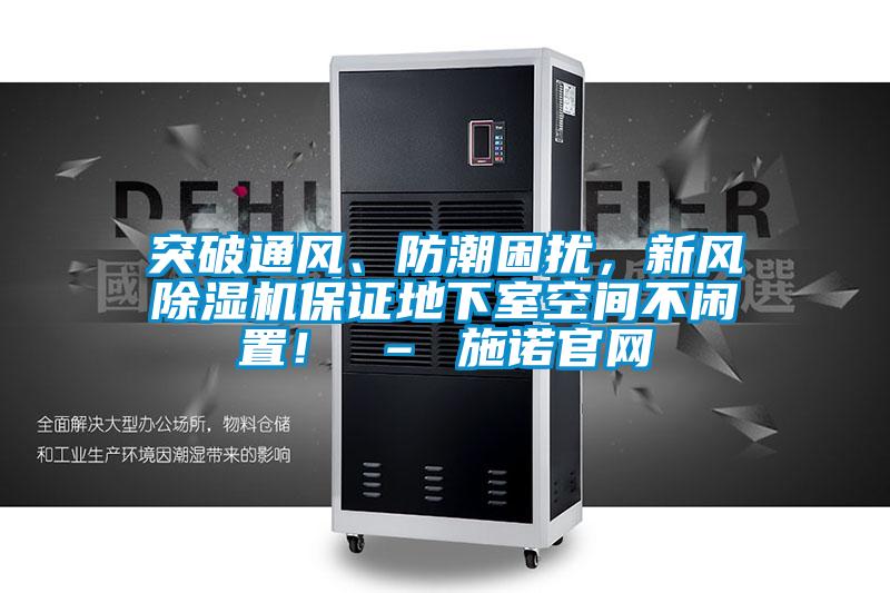 突破通風(fēng)、防潮困擾，新風(fēng)除濕機(jī)保證地下室空間不閑置！ – 施諾官網(wǎng)
