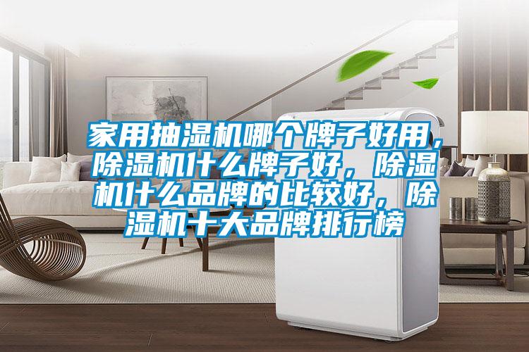 家用抽濕機(jī)哪個(gè)牌子好用，除濕機(jī)什么牌子好，除濕機(jī)什么品牌的比較好，除濕機(jī)十大品牌排行榜