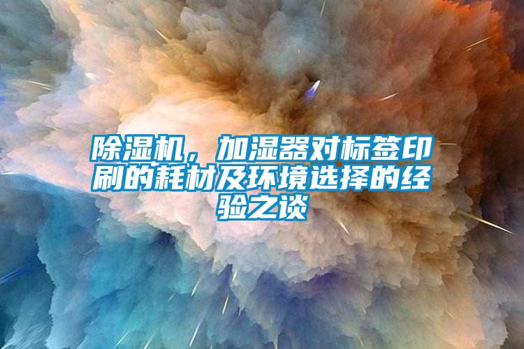 除濕機(jī)，加濕器對(duì)標(biāo)簽印刷的耗材及環(huán)境選擇的經(jīng)驗(yàn)之談