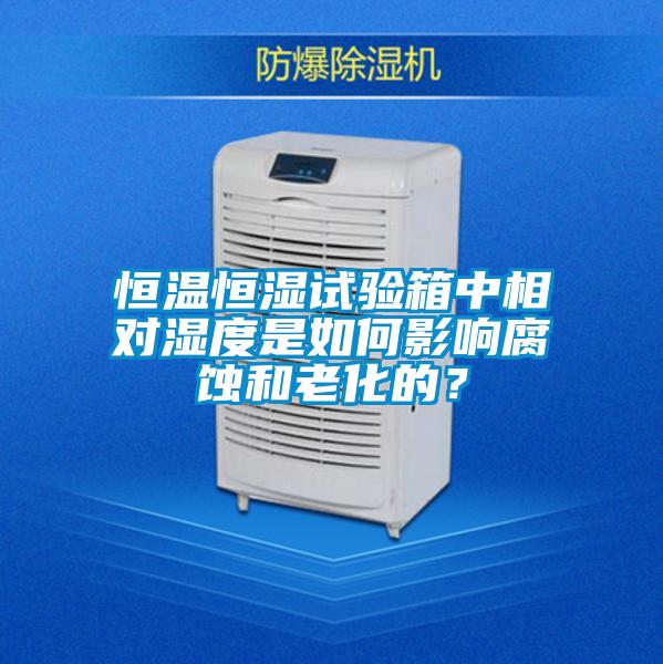 恒溫恒濕試驗(yàn)箱中相對(duì)濕度是如何影響腐蝕和老化的？