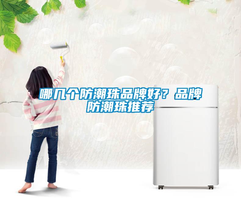 哪幾個(gè)防潮珠品牌好？品牌防潮珠推薦