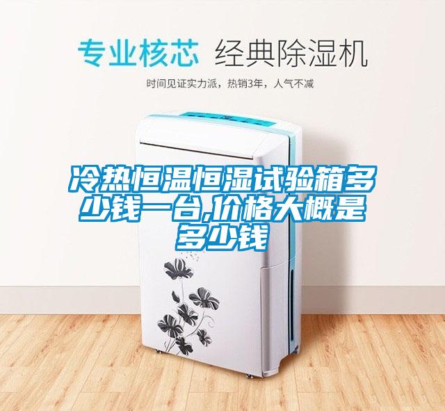 冷熱恒溫恒濕試驗(yàn)箱多少錢(qián)一臺(tái),價(jià)格大概是多少錢(qián)