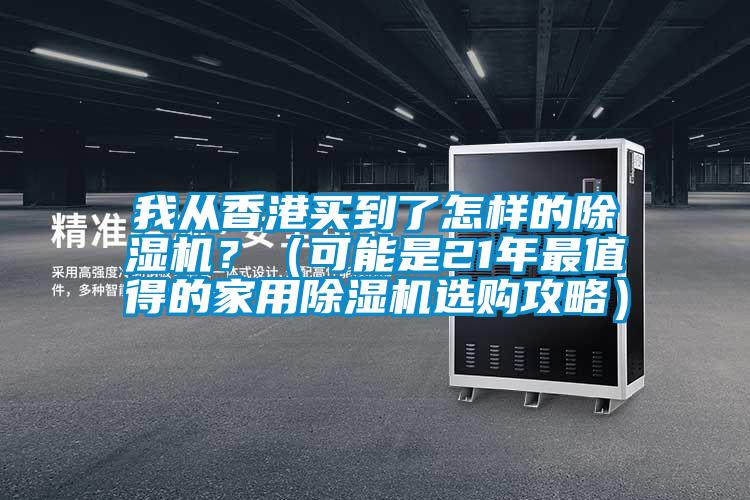 我從香港買(mǎi)到了怎樣的除濕機(jī)？（可能是21年最值得的家用除濕機(jī)選購(gòu)攻略）