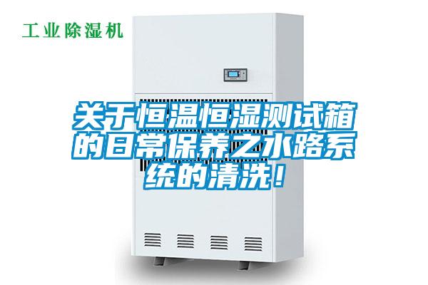 關于恒溫恒濕測試箱的日常保養之水路系統的清洗！