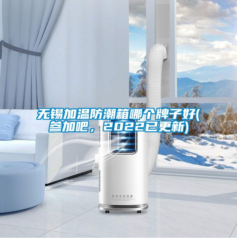 無錫加溫防潮箱哪個牌子好(參加吧，2022已更新)