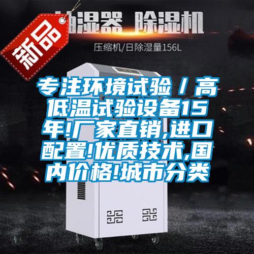 專注環(huán)境試驗／高低溫試驗設備15年!廠家直銷,進口配置!優(yōu)質技術,國內價格!城市分類