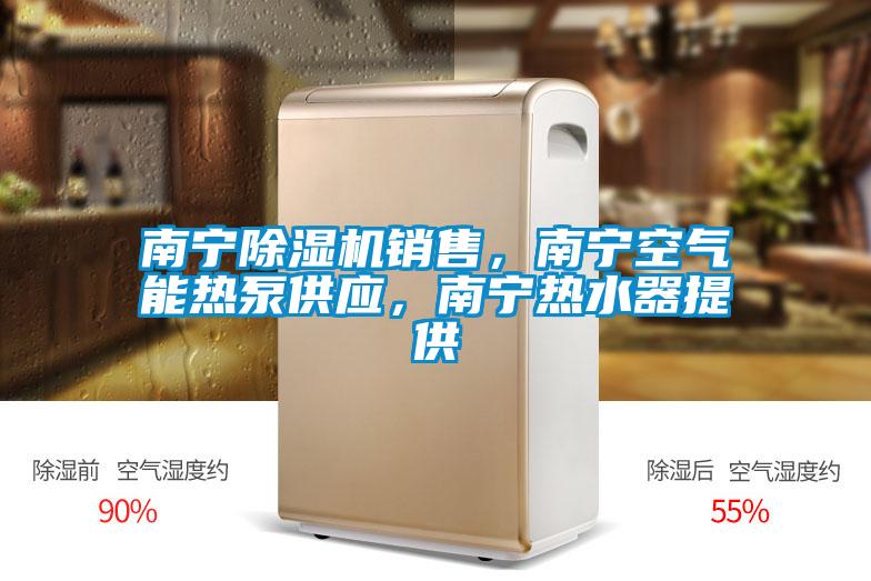 南寧除濕機銷售，南寧空氣能熱泵供應，南寧熱水器提供