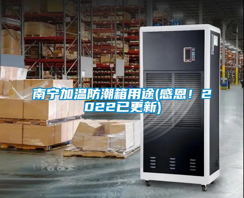 南寧加溫防潮箱用途(感恩！2022已更新)