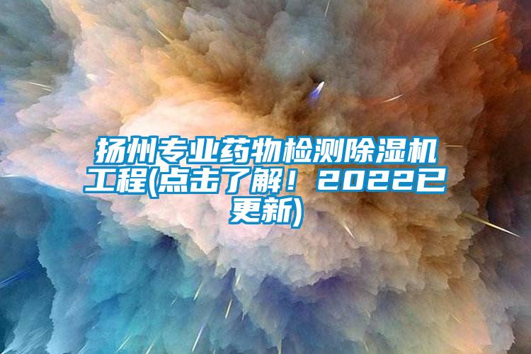 揚州專業(yè)藥物檢測除濕機工程(點擊了解！2022已更新)