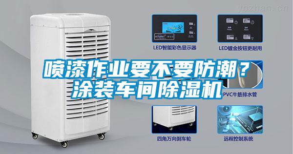 噴漆作業要不要防潮？涂裝車間除濕機