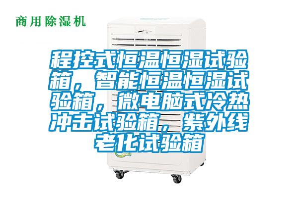 程控式恒溫恒濕試驗箱，智能恒溫恒濕試驗箱，微電腦式冷熱沖擊試驗箱，紫外線老化試驗箱