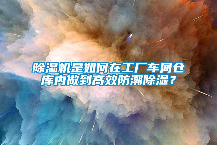 除濕機是如何在工廠車間倉庫內(nèi)做到高效防潮除濕？