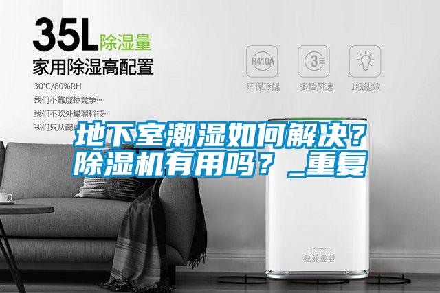 地下室潮濕如何解決？除濕機(jī)有用嗎？_重復(fù)