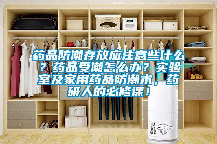 藥品防潮存放應(yīng)注意些什么？藥品受潮怎么辦？實(shí)驗(yàn)室及家用藥品防潮術(shù)，藥研人的必修課！