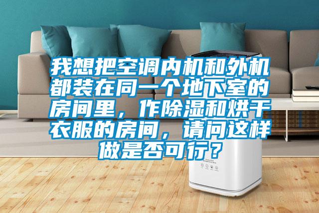 我想把空調(diào)內(nèi)機和外機都裝在同一個地下室的房間里，作除濕和烘干衣服的房間，請問這樣做是否可行？