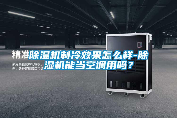 除濕機制冷效果怎么樣-除濕機能當(dāng)空調(diào)用嗎？