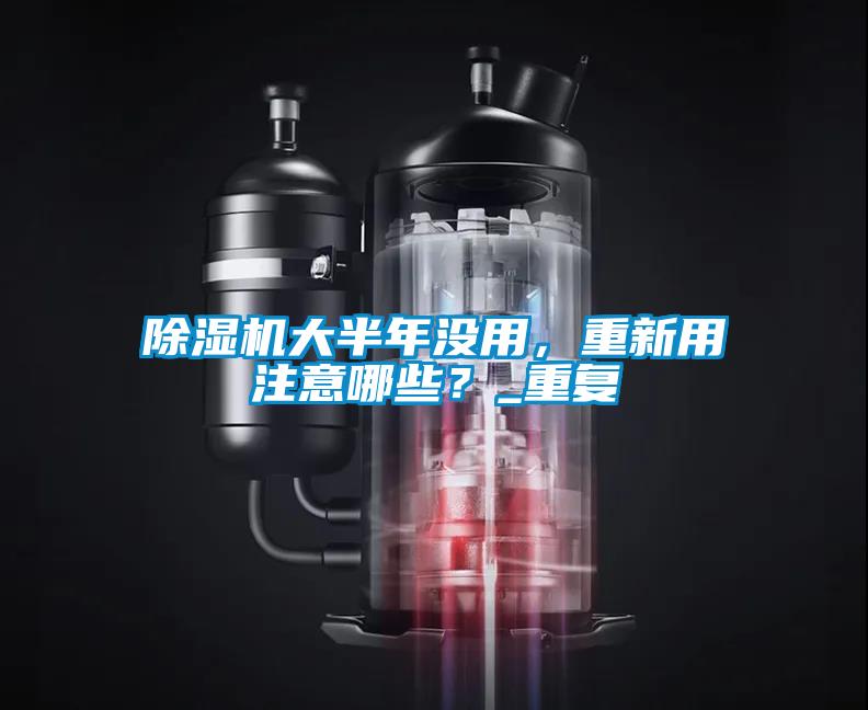 除濕機大半年沒用，重新用注意哪些？_重復