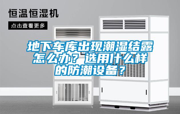 地下車庫出現(xiàn)潮濕結(jié)露怎么辦？選用什么樣的防潮設(shè)備？