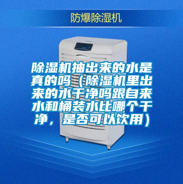 除濕機(jī)抽出來的水是真的嗎（除濕機(jī)里出來的水干凈嗎跟自來水和桶裝水比哪個干凈，是否可以飲用）