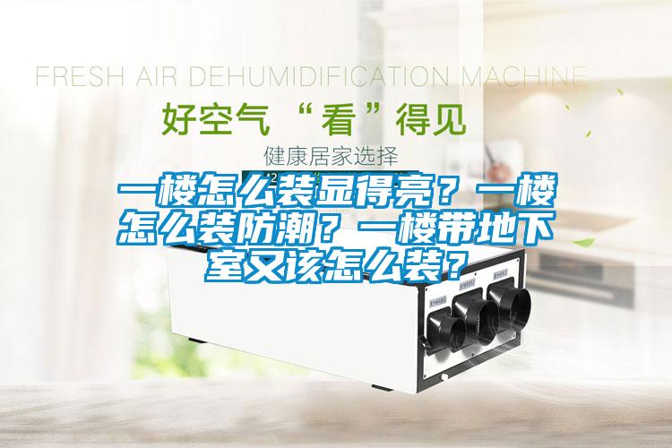 一樓怎么裝顯得亮？一樓怎么裝防潮？一樓帶地下室又該怎么裝？