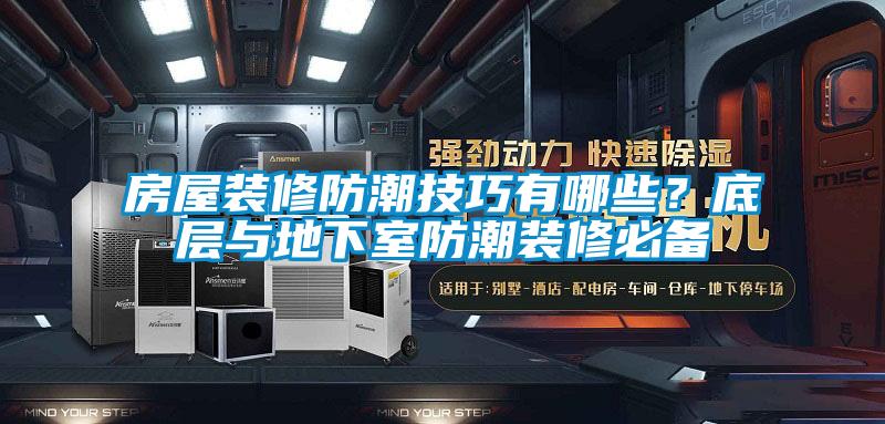 房屋裝修防潮技巧有哪些？底層與地下室防潮裝修必備