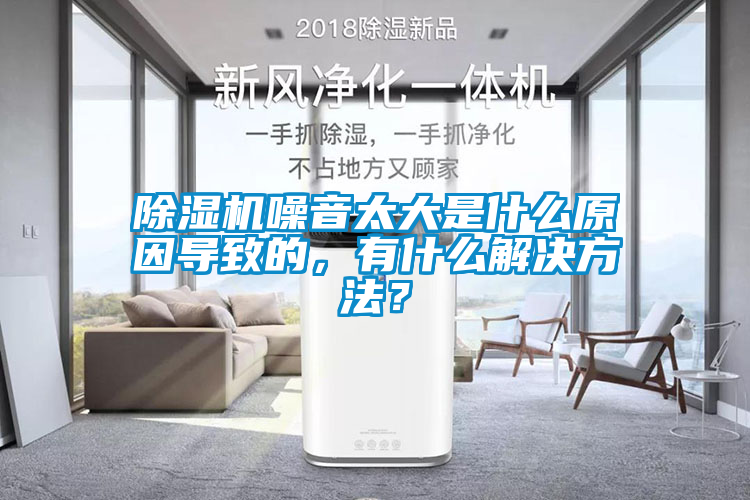 除濕機噪音太大是什么原因導致的，有什么解決方法？