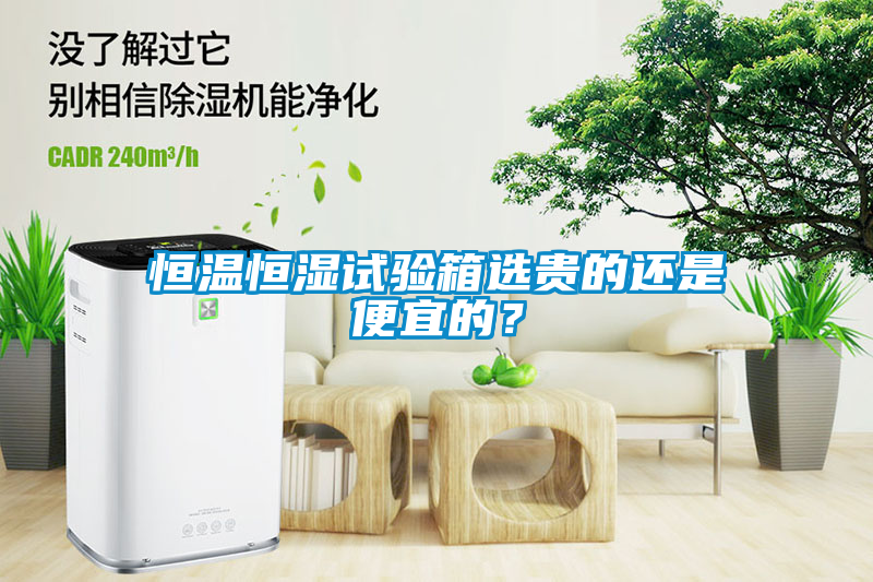 恒溫恒濕試驗箱選貴的還是便宜的？