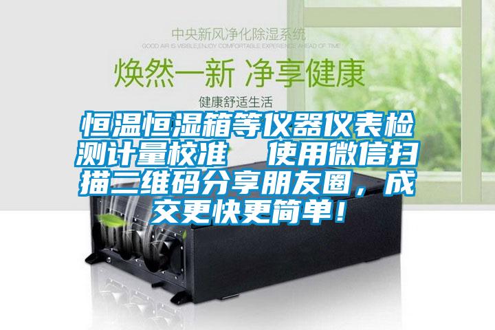 恒溫恒濕箱等儀器儀表檢測計量校準(zhǔn)  使用微信掃描二維碼分享朋友圈，成交更快更簡單！