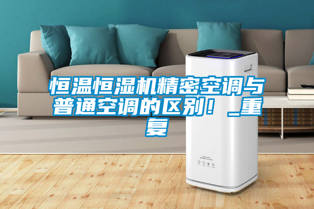 恒溫恒濕機精密空調與普通空調的區別！_重復