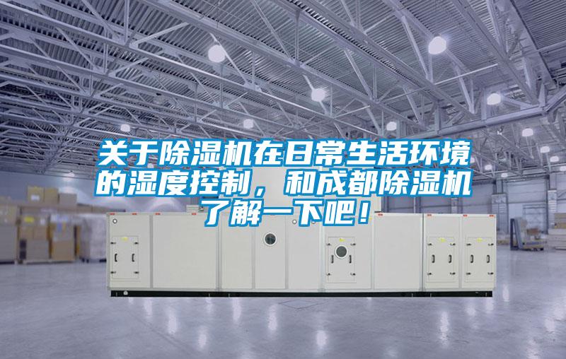 關于除濕機在日常生活環境的濕度控制，和成都除濕機了解一下吧！