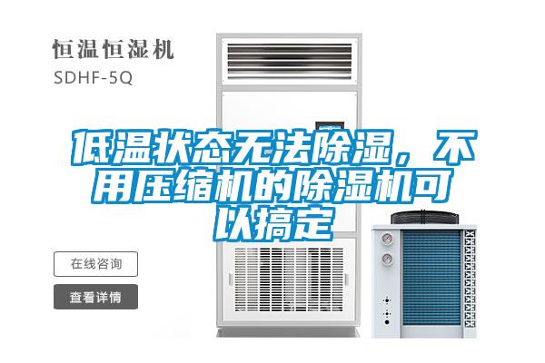 低溫狀態(tài)無法除濕，不用壓縮機的除濕機可以搞定