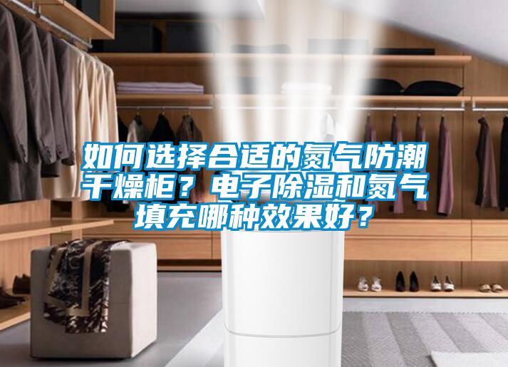 如何選擇合適的氮氣防潮干燥柜？電子除濕和氮氣填充哪種效果好？