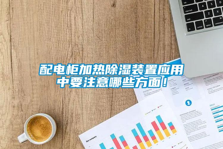 配電柜加熱除濕裝置應用中要注意哪些方面！