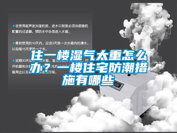 住一樓濕氣太重怎么辦？一樓住宅防潮措施有哪些