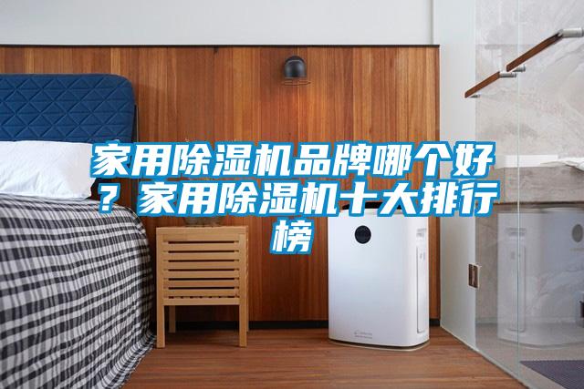 家用除濕機(jī)品牌哪個好？家用除濕機(jī)十大排行榜