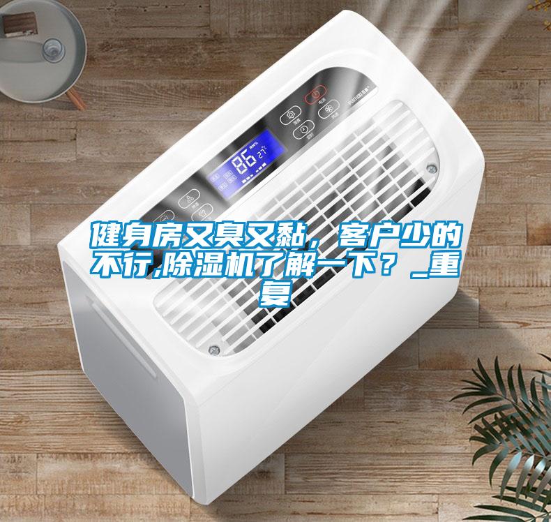 健身房又臭又黏，客戶少的不行,除濕機了解一下？_重復(fù)